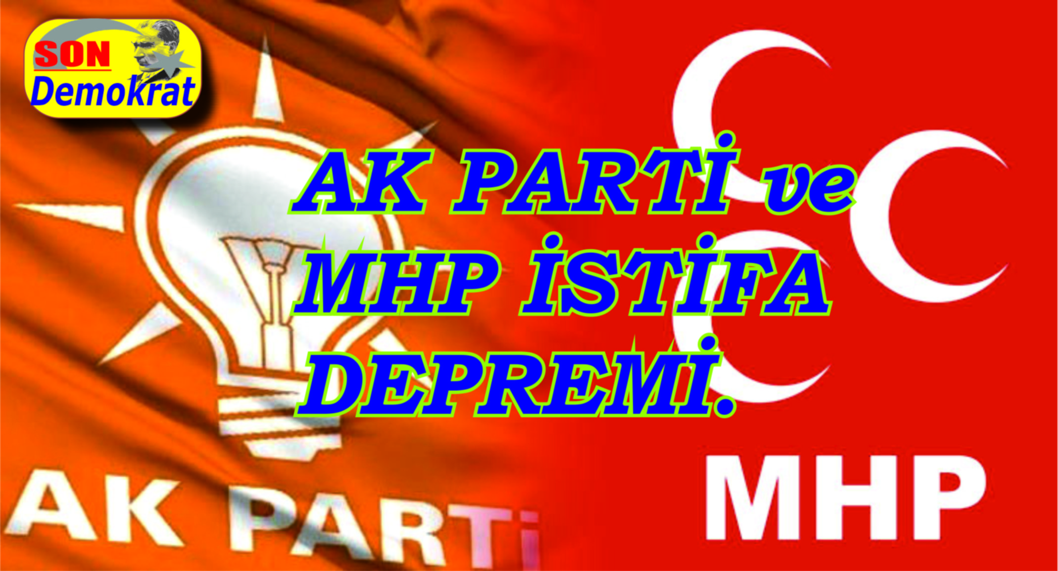 AK PARTİ ve MHP İSTİFA DEPREMİ.