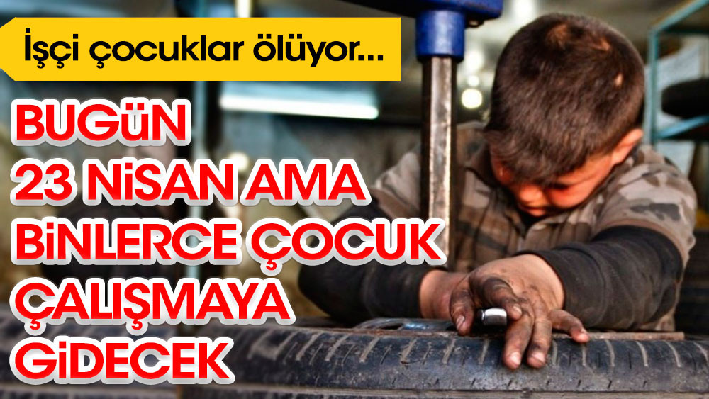 23 Nisan ama binlerce çocuk çalışmaya gidecek