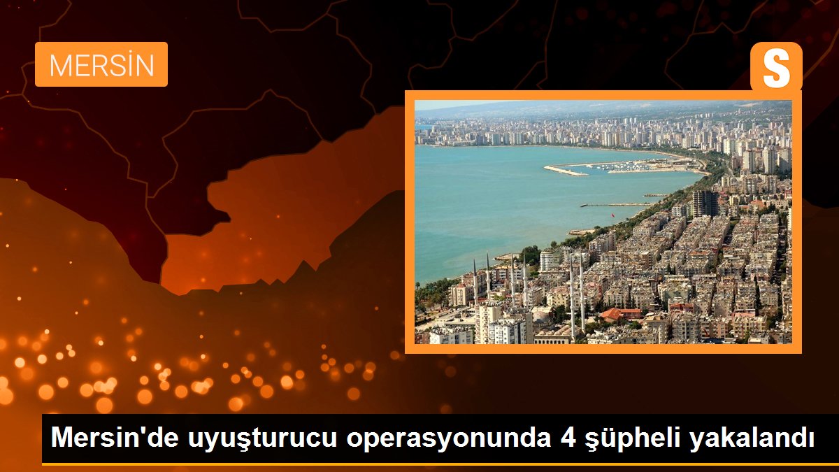 Mersin'de uyuşturucu operasyonunda 4 şüpheli yakalandı