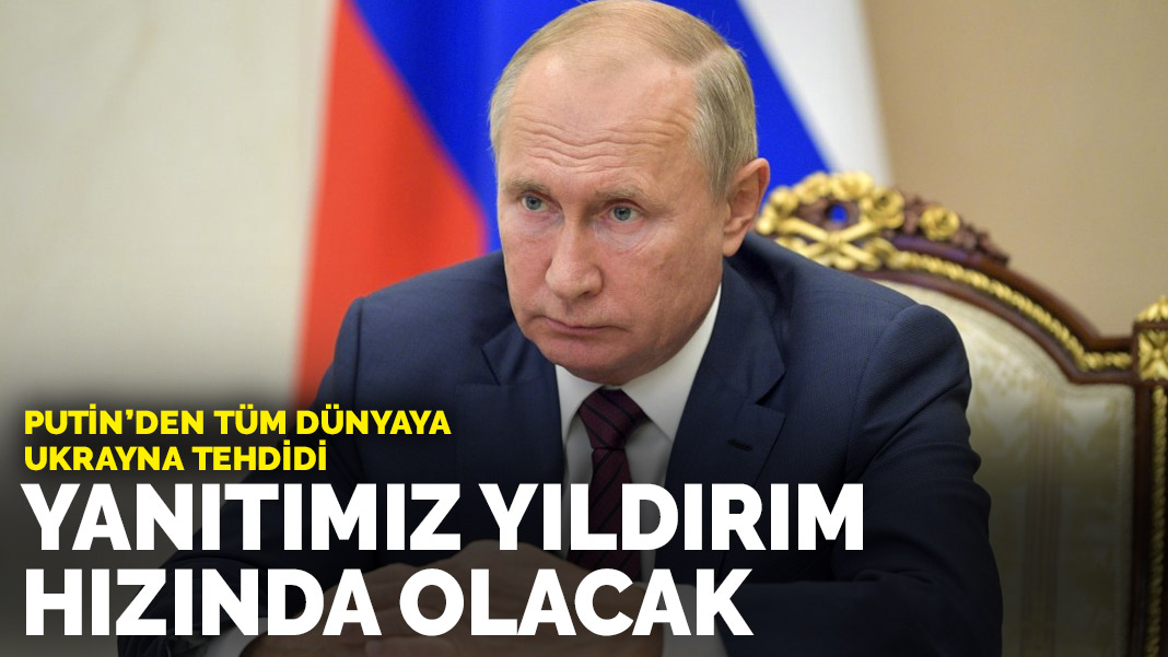 Putin’den tüm dünyaya ‘Ukrayna’ uyarısı: Yanıtımız yıldırım hızında olacaktır